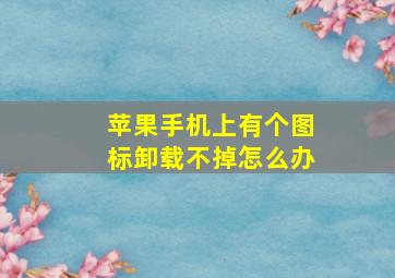 苹果手机上有个图标卸载不掉怎么办