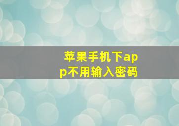 苹果手机下app不用输入密码