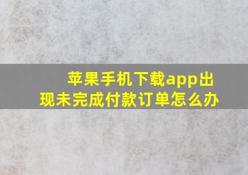 苹果手机下载app出现未完成付款订单怎么办