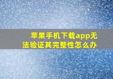 苹果手机下载app无法验证其完整性怎么办