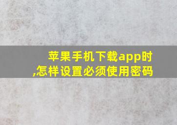 苹果手机下载app时,怎样设置必须使用密码