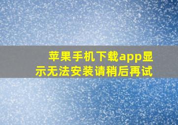 苹果手机下载app显示无法安装请稍后再试