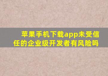 苹果手机下载app未受信任的企业级开发者有风险吗