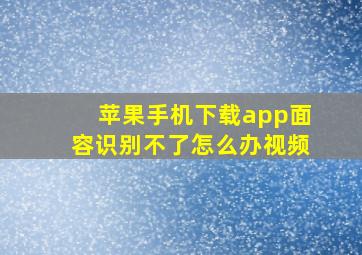 苹果手机下载app面容识别不了怎么办视频