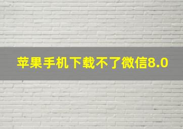 苹果手机下载不了微信8.0