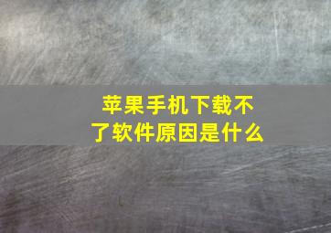 苹果手机下载不了软件原因是什么