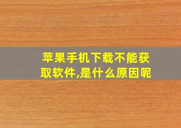 苹果手机下载不能获取软件,是什么原因呢