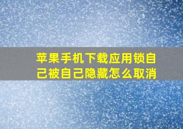 苹果手机下载应用锁自己被自己隐藏怎么取消