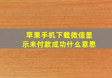 苹果手机下载微信显示未付款成功什么意思