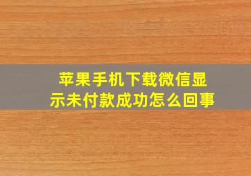 苹果手机下载微信显示未付款成功怎么回事