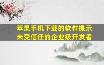 苹果手机下载的软件提示未受信任的企业级开发者