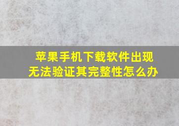 苹果手机下载软件出现无法验证其完整性怎么办