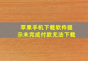 苹果手机下载软件提示未完成付款无法下载