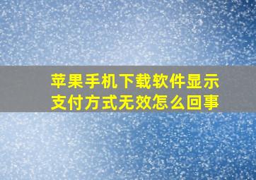 苹果手机下载软件显示支付方式无效怎么回事