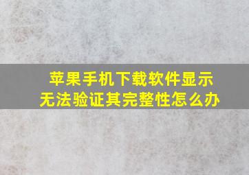 苹果手机下载软件显示无法验证其完整性怎么办