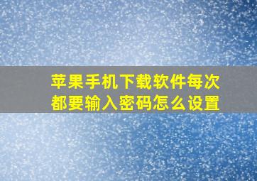 苹果手机下载软件每次都要输入密码怎么设置