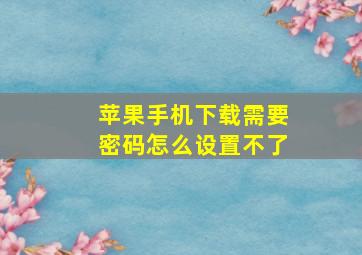 苹果手机下载需要密码怎么设置不了