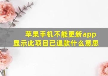 苹果手机不能更新app显示此项目已退款什么意思