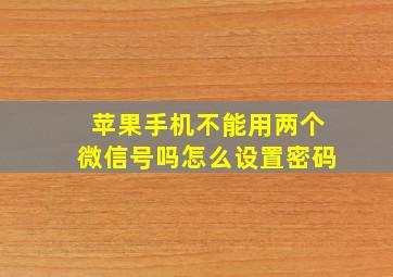 苹果手机不能用两个微信号吗怎么设置密码