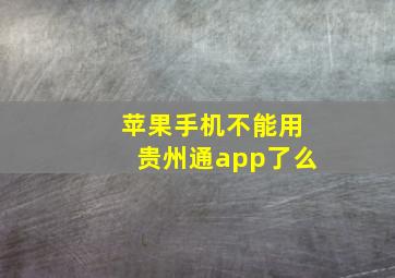 苹果手机不能用贵州通app了么