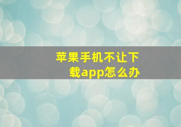 苹果手机不让下载app怎么办