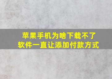 苹果手机为啥下载不了软件一直让添加付款方式