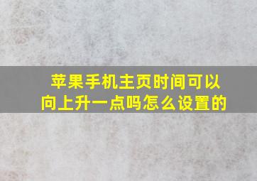 苹果手机主页时间可以向上升一点吗怎么设置的