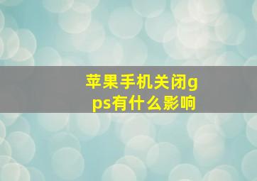 苹果手机关闭gps有什么影响