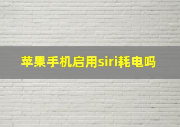 苹果手机启用siri耗电吗