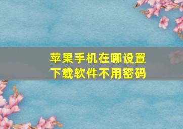 苹果手机在哪设置下载软件不用密码