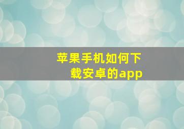 苹果手机如何下载安卓的app