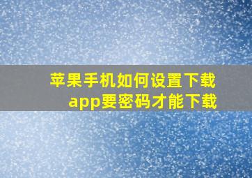 苹果手机如何设置下载app要密码才能下载