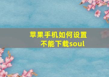 苹果手机如何设置不能下载soul