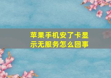 苹果手机安了卡显示无服务怎么回事