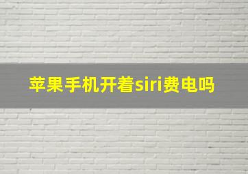 苹果手机开着siri费电吗