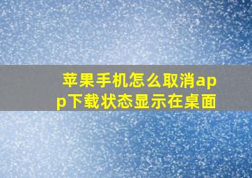 苹果手机怎么取消app下载状态显示在桌面