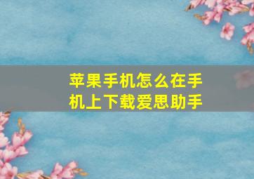 苹果手机怎么在手机上下载爱思助手