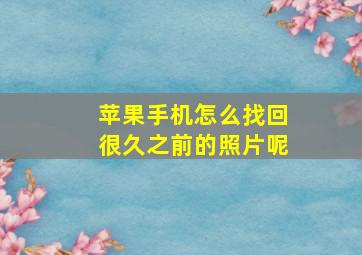 苹果手机怎么找回很久之前的照片呢