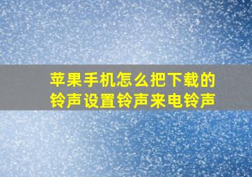 苹果手机怎么把下载的铃声设置铃声来电铃声