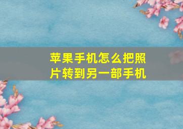 苹果手机怎么把照片转到另一部手机