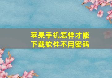 苹果手机怎样才能下载软件不用密码