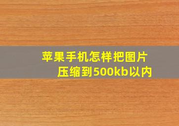 苹果手机怎样把图片压缩到500kb以内