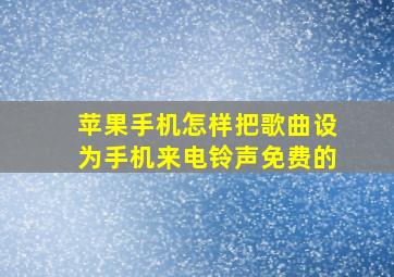 苹果手机怎样把歌曲设为手机来电铃声免费的