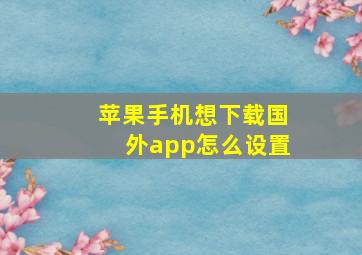 苹果手机想下载国外app怎么设置