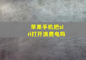 苹果手机把siri打开浪费电吗