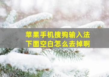 苹果手机搜狗输入法下面空白怎么去掉啊