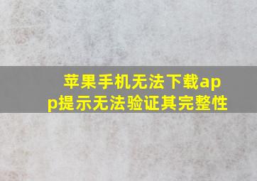 苹果手机无法下载app提示无法验证其完整性