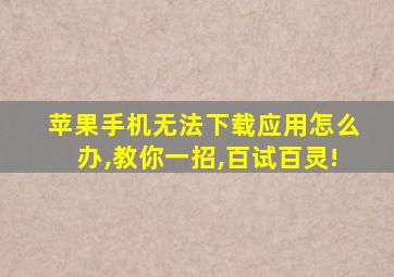 苹果手机无法下载应用怎么办,教你一招,百试百灵!