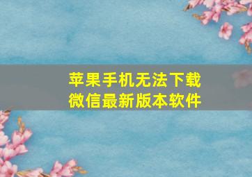 苹果手机无法下载微信最新版本软件