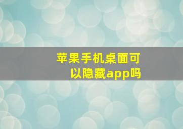 苹果手机桌面可以隐藏app吗